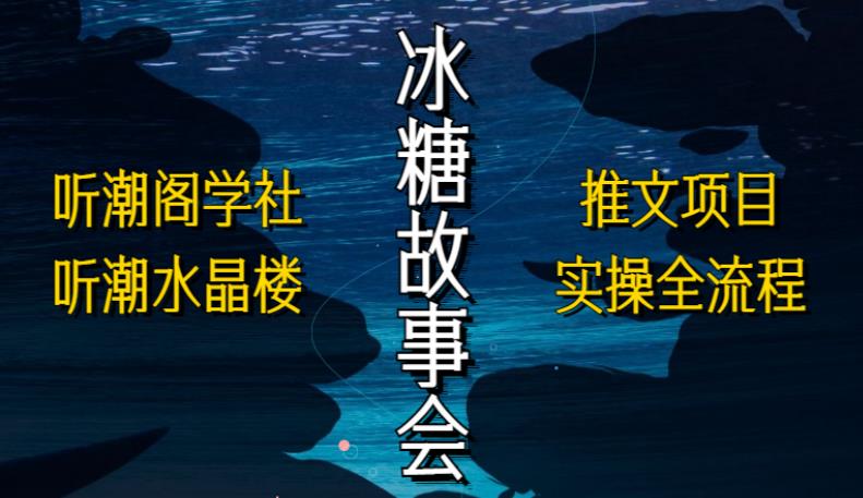 听潮阁学社听潮水晶楼抖音冰糖故事会项目实操，小说推文项目实操全流程，简单粗暴！_豪客资源库