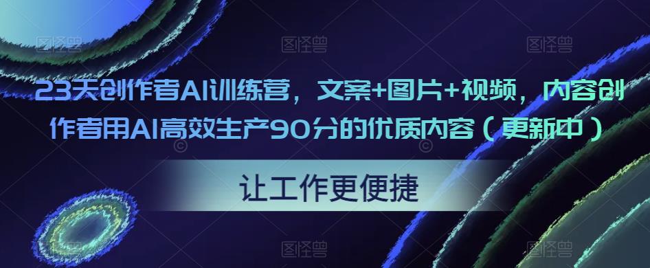 23天创作者AI训练营，文案+图片+视频，内容创作者用AI高效生产90分的优质内容（更新中）_豪客资源库