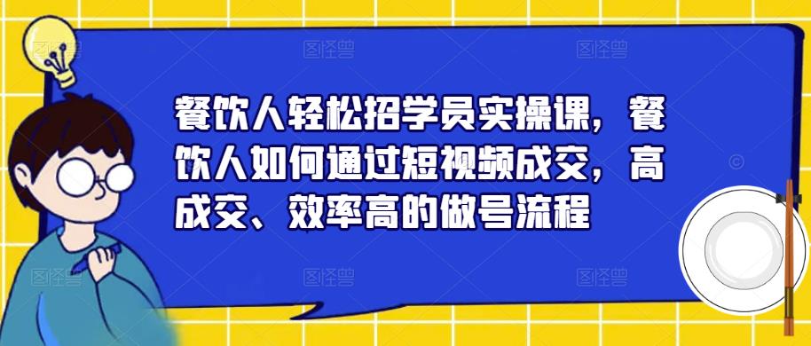 餐饮人轻松招学员实操课，餐饮人如何通过短视频成交，高成交、效率高的做号流程_豪客资源库