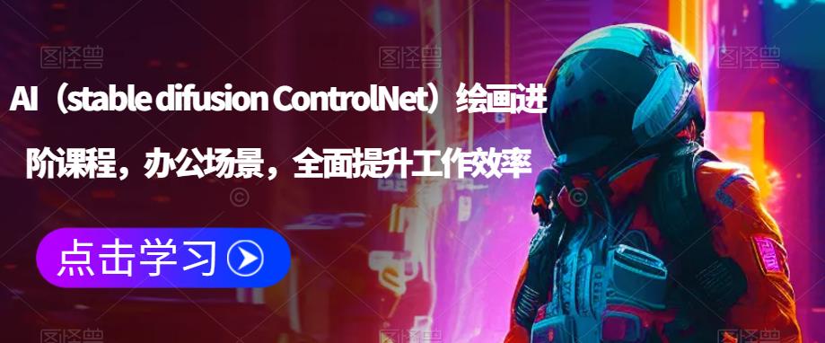 AI（stable difusion ControlNet）绘画进阶课程，办公场景，全面提升工作效率_豪客资源库