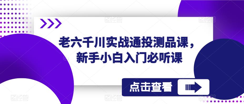 老六千川实战通投测品课，新手小白入门必听课_豪客资源库