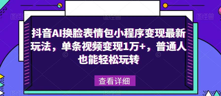 抖音AI换脸表情包小程序变现最新玩法，单条视频变现1万+，普通人也能轻松玩转！_豪客资源库