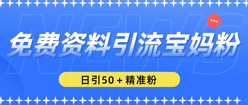 免费资料引流宝妈粉，日引50+精准粉【揭秘】_豪客资源库