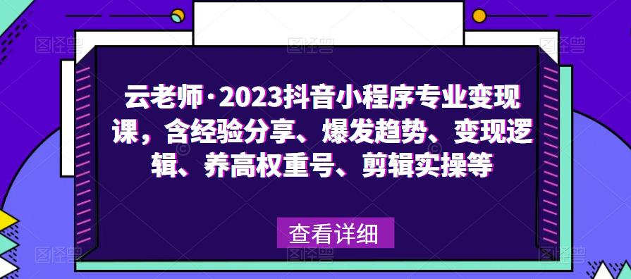 云老师·2023抖音小程序专业变现课，含经验分享、爆发趋势、变现逻辑、养高权重号、剪辑实操等_豪客资源库