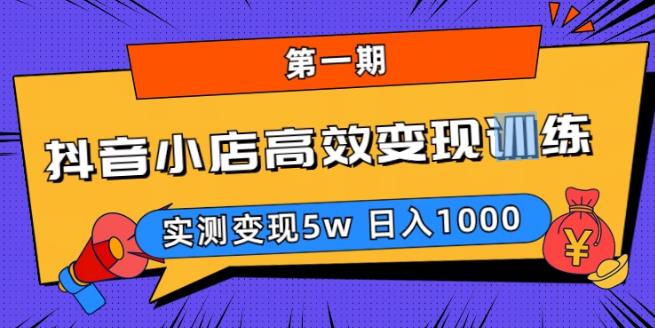 抖音小店高效变现训练营（第一期）,实测变现5w，日入1000【揭秘】_豪客资源库