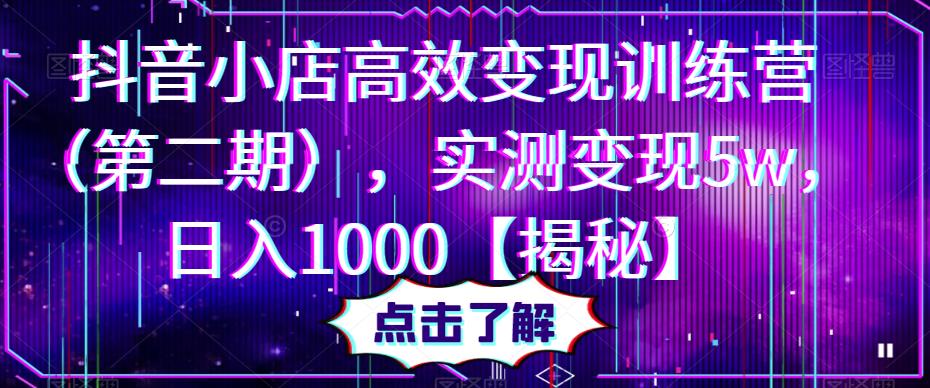 抖音小店高效变现训练营（第二期），实测变现5w，日入1000【揭秘】_豪客资源库