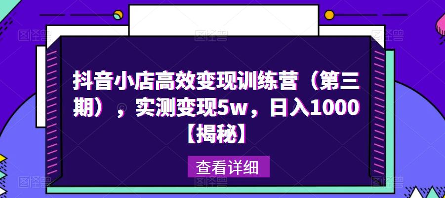 抖音小店高效变现训练营（第三期），实测变现5w，日入1000【揭秘】_豪客资源库