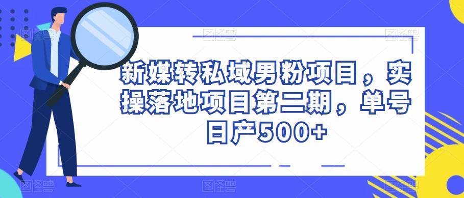 新媒转私域男粉项目，实操落地项目第二期，单号日产500+_豪客资源库