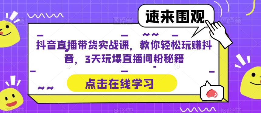 抖音直播带货实战课，教你轻松玩赚抖音，3天玩爆直播间_豪客资源库