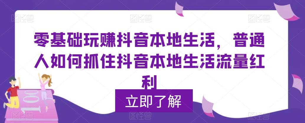 零基础玩赚抖音本地生活，普通人如何抓住抖音本地生活流量红利_豪客资源库