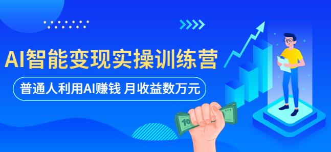 AI智能变现实操训练营：普通人利用AI赚钱 月收益数万元（全套课程+文档）_豪客资源库