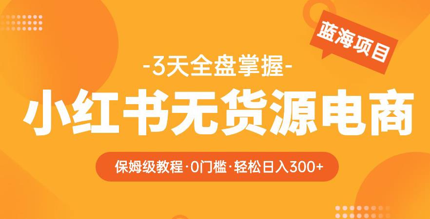 2023【阿本小红书无货源电商训练营】保姆级教程，从0到1，3天全盘掌握，轻松日入300+_豪客资源库