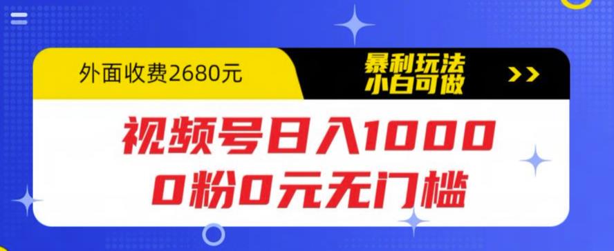 视频号日入1000，0粉0元无门槛，暴利玩法，小白可做，拆解教程【揭秘】_豪客资源库