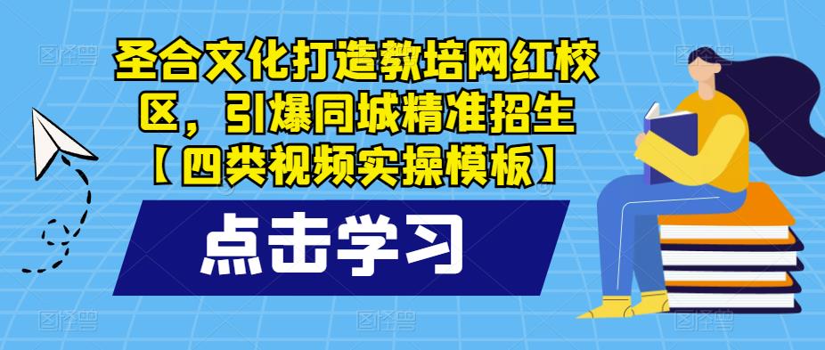 圣合文化打造教培网红校区，引爆同城精准招生【四类视频实操模板】_豪客资源库