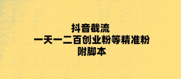 最新抖音截流玩法，一天轻松引流一二百创业精准粉，附脚本+玩法【揭秘】_豪客资源库