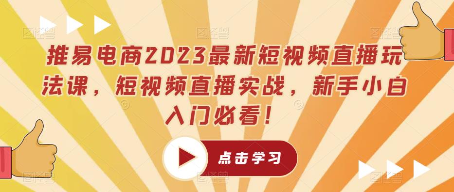 推易电商2023最新短视频直播玩法课，短视频直播实战，新手小白入门必看！_豪客资源库