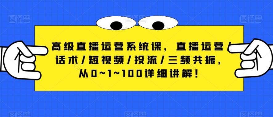 高级直播运营系统课，直播运营/话术/短视频/投流/三频共振，从0~1~100详细讲解！_豪客资源库