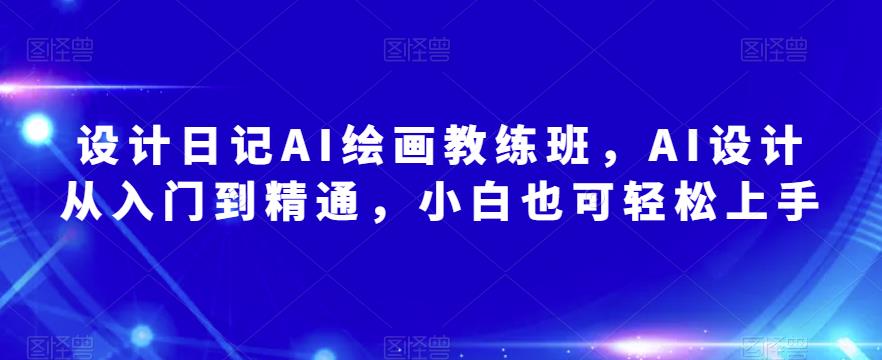 设计日记AI绘画教练班，AI设计从入门到精通，小白也可轻松上手_豪客资源库