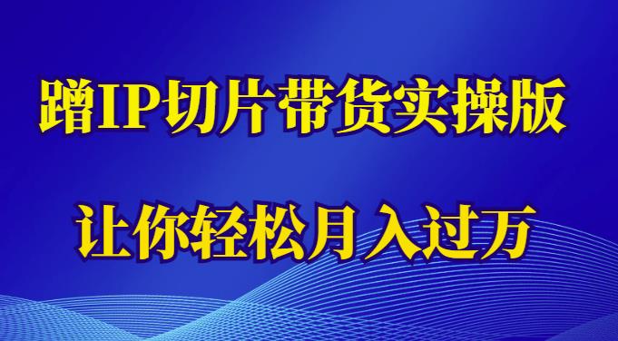 蹭这个IP切片带货实操版，让你轻松月入过万（教程+素材）_豪客资源库