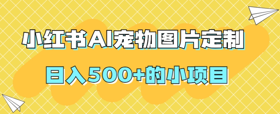 小红书AI宠物图片定制，日入500+的小项目_豪客资源库