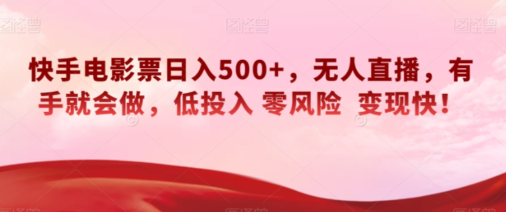 快手电影票日入500+，无人直播，有手就会做，低投入零风险变现快！【揭秘】_豪客资源库