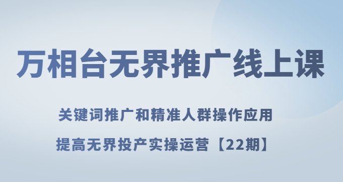 万相台无界推广线上课关键词推广和精准人群操作应用，提高无界投产实操运营【22期】_豪客资源库