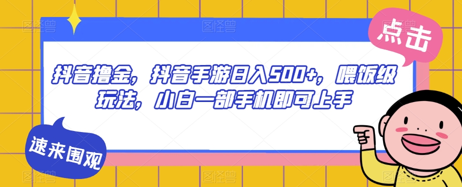 抖音撸金，抖音手游日入500+，喂饭级玩法，小白一部手机即可上手【揭秘】_豪客资源库