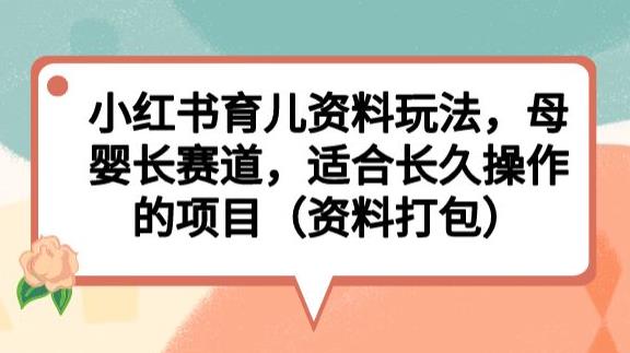 小红书育儿资料玩法，母婴长赛道，适合长久操作的项目（资料打包）【揭秘】_豪客资源库