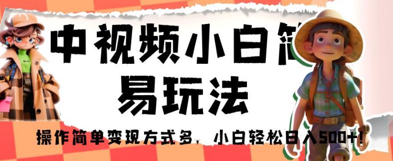 中视频小白简易玩法，操作简单变现方式多，小白轻松日入500+！【揭秘】_豪客资源库