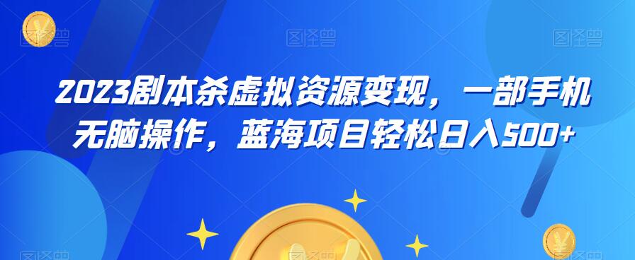 云逸·2023剧本杀虚拟资源变现，一部手机无脑操作，蓝海项目轻松日入500+_豪客资源库