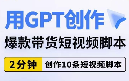 用GPT创作爆款带货短视频脚本，2分钟创作10条短视频脚本_豪客资源库