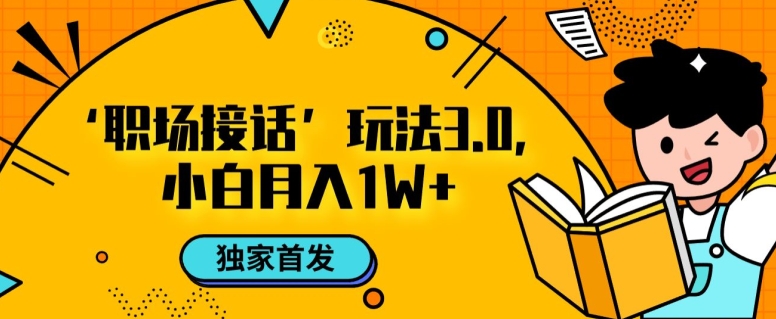 职场接话3.0玩法，小白易上手，暴力变现月入1w【揭秘】_豪客资源库