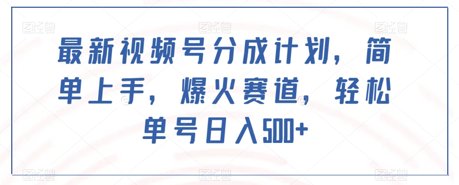 最新视频号分成计划，简单上手，爆火赛道，轻松单号日入500+_豪客资源库