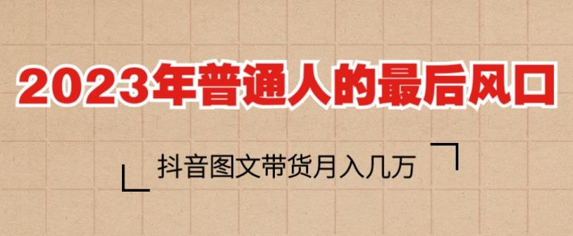 2023年普通人的最后风口，抖音图文带货月入几万，只需一部手机即可操作_豪客资源库