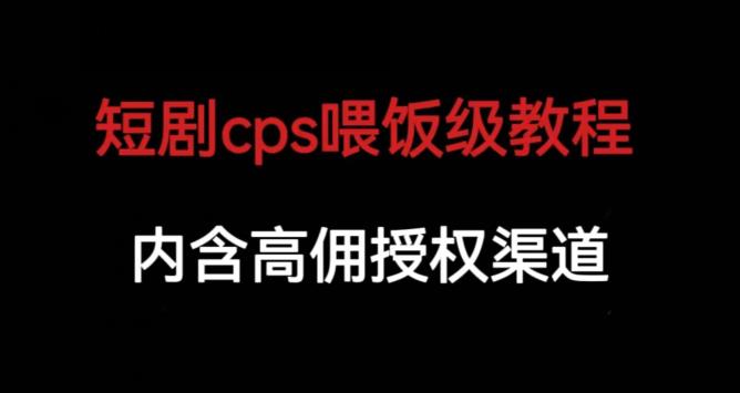 短剧cps喂饭级教学，内涵高佣授权渠道_豪客资源库