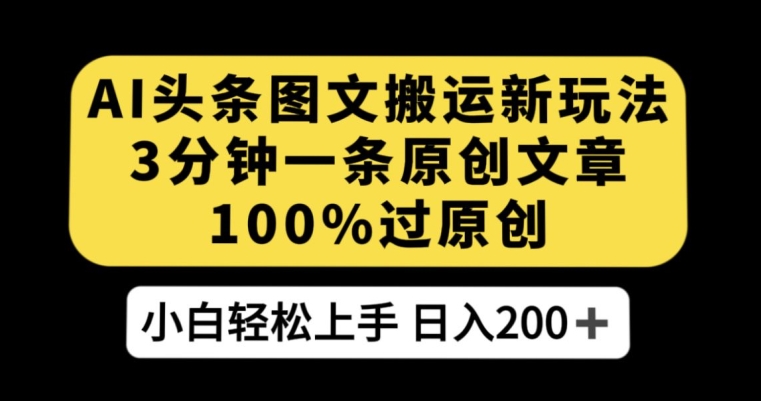 AI头条图文搬运新玩法，3分钟一条原创文章，100%过原创轻松日入200+【揭秘】_豪客资源库