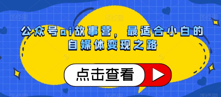 公众号ai故事营，最适合小白的自媒体变现之路_豪客资源库