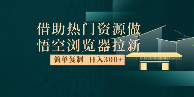 最新借助热门资源悟空浏览器拉新玩法，日入300+，人人可做，每天1小时【揭秘】_豪客资源库