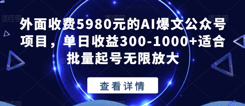 外面收费5980元的AI爆文公众号项目，单日收益300-1000+适合批量起号无限放大【揭秘】_豪客资源库