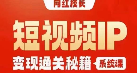 网红校长短视频IP变现通关秘籍｜系统课，产品篇，短视频篇，商业篇，私域篇，直播篇_豪客资源库