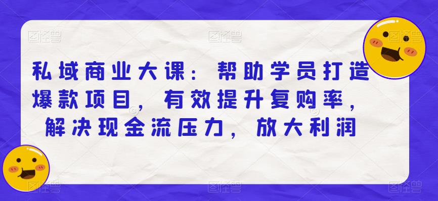 私域商业大课：帮助学员打造爆款项目，有效提升复购率，解决现金流压力，放大利润_豪客资源库