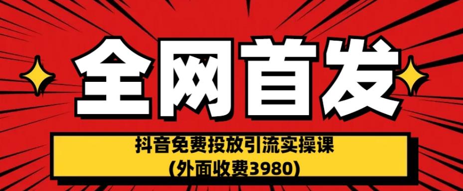 全网首发：抖音免费投放引流实操课(外面收费3980)【揭秘】_豪客资源库