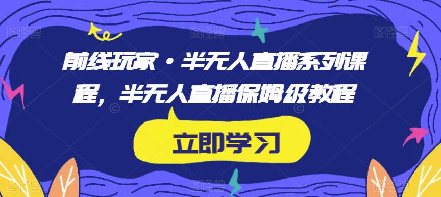 前线玩家·半无人直播系列课程，半无人直播保姆级教程_豪客资源库