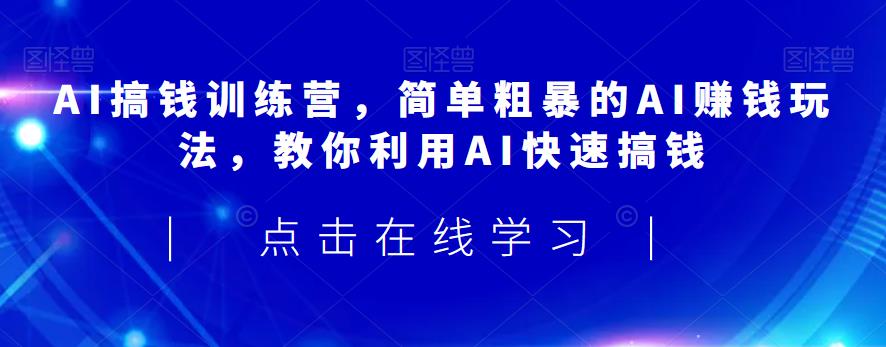 AI搞钱训练营，简单粗暴的AI赚钱玩法，教你利用AI快速搞钱_豪客资源库