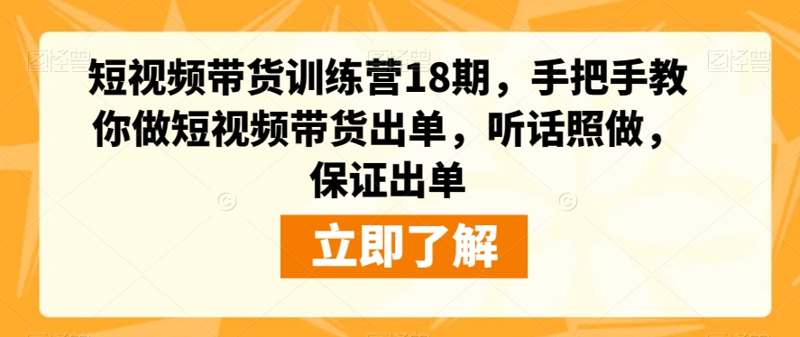 短视频带货训练营18期，手把手教你做短视频带货出单，听话照做，保证出单_豪客资源库