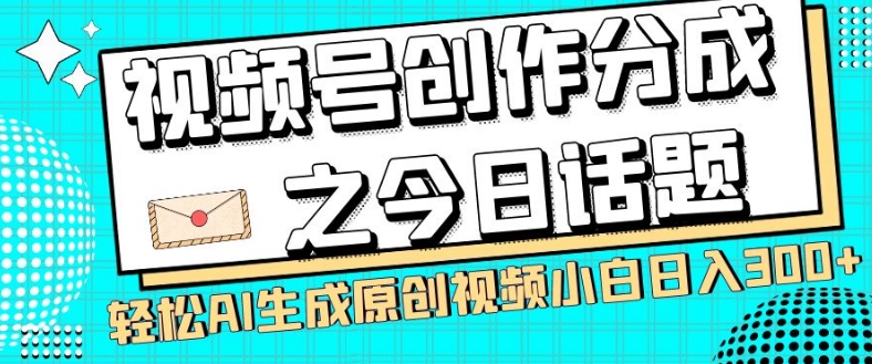 视频号创作分成之今日话题，两种方法，轻松AI生成原创视频，小白日入300+_豪客资源库