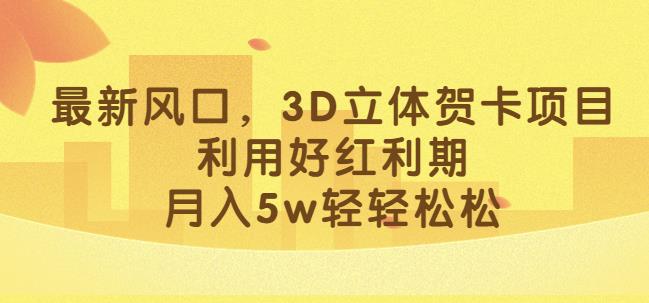 最新风口，3D立体贺卡项目，利用好红利期，月入5w轻轻松松【揭秘】_豪客资源库