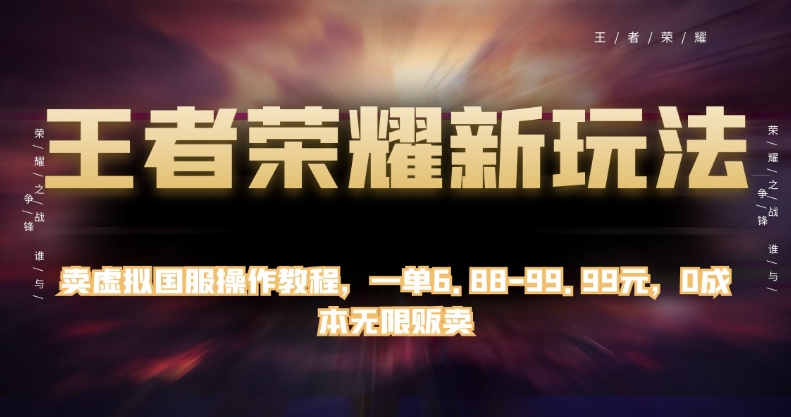 王者荣耀新玩法，卖虚拟国服操作教程，一单6.88-99.99元，0成本无限贩卖【揭秘】_豪客资源库