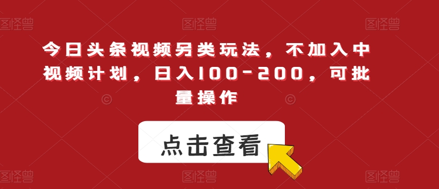 今日头条视频另类玩法，不加入中视频计划，日入100-200，可批量操作【揭秘】_豪客资源库