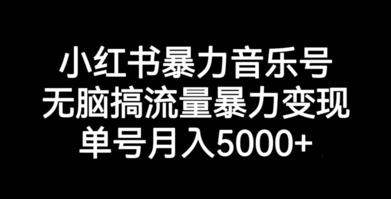 小红书暴力音乐号，无脑搞流量暴力变现，单号月入5000+_豪客资源库